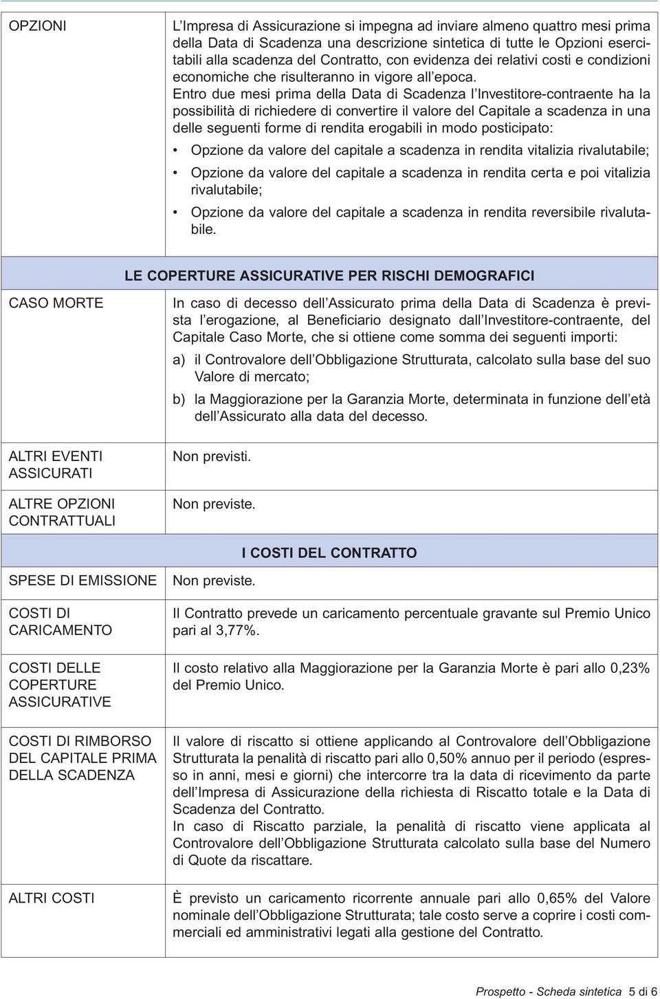 Entro due mesi prima della Data di Scadenza l Investitore-contraente ha la possibilità di richiedere di convertire il valore del Capitale a scadenza in una delle seguenti forme di rendita erogabili