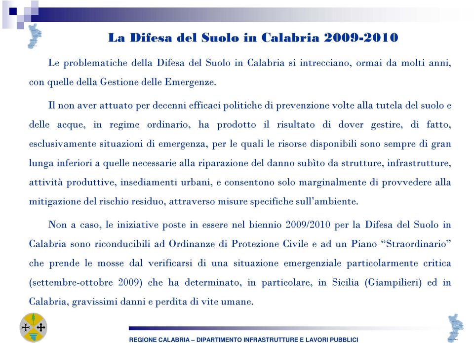 situazioni di emergenza, per le quali le risorse disponibili sono sempre di gran lunga inferiori a quelle necessarie alla riparazione del danno subìto da strutture, infrastrutture, attività