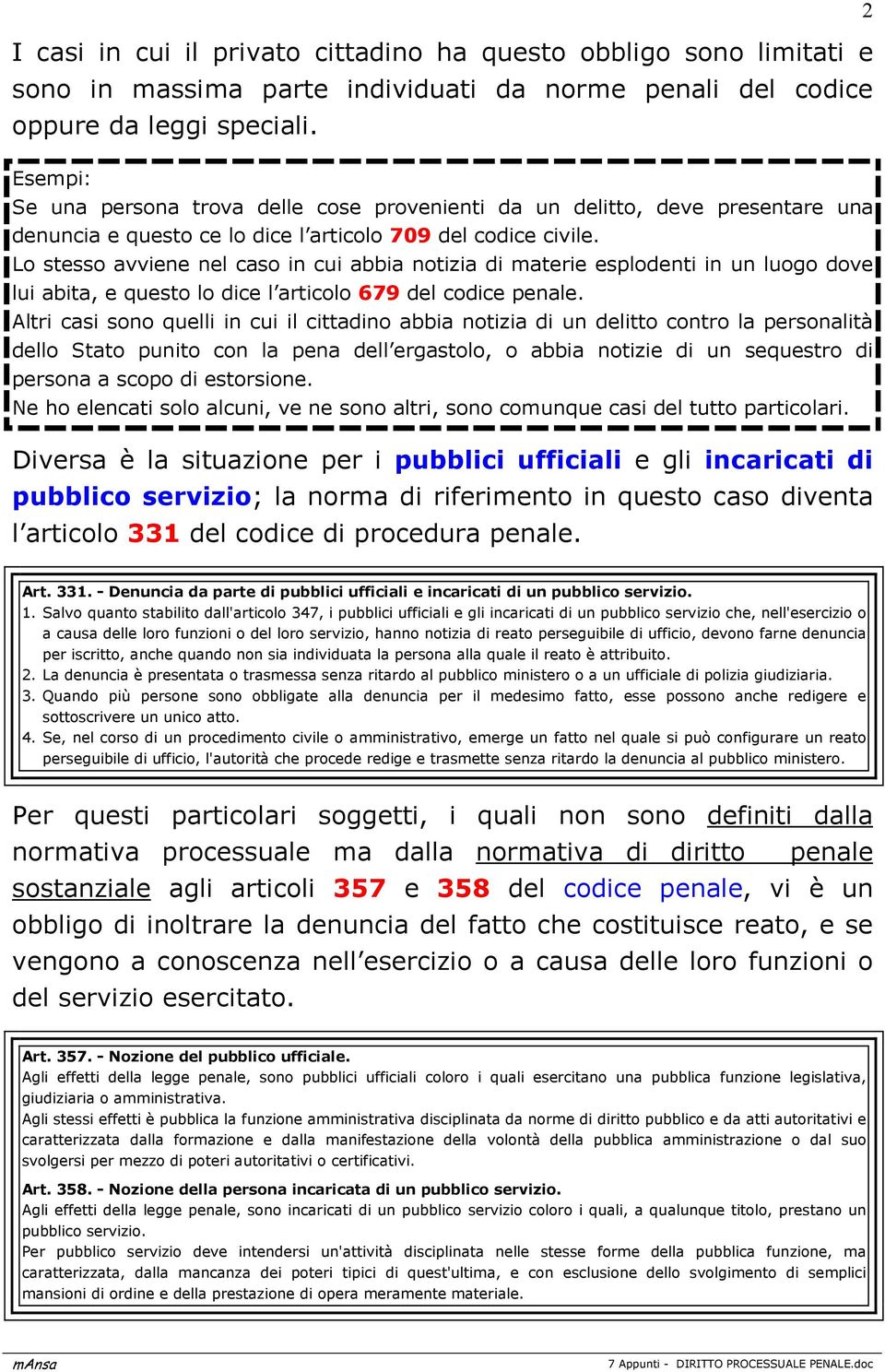 Lo stesso avviene nel caso in cui abbia notizia di materie esplodenti in un luogo dove lui abita, e questo lo dice l articolo 679 del codice penale.