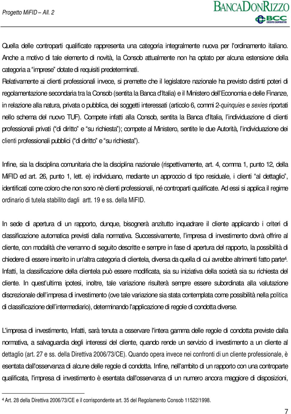 Relativamente ai clienti professionali invece, si premette che il legislatore nazionale ha previsto distinti poteri di regolamentazione secondaria tra la Consob (sentita la Banca ditalia) e il