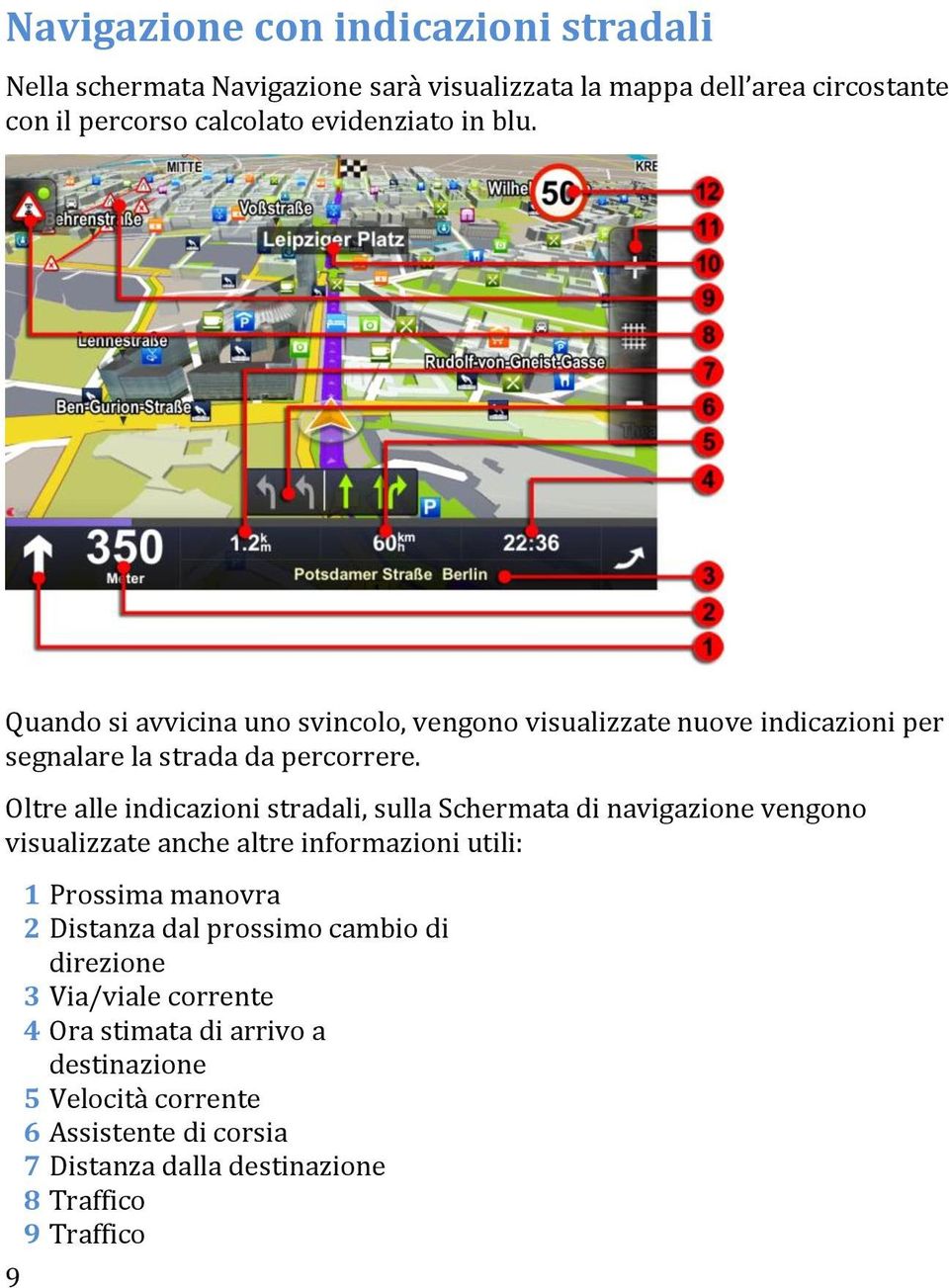 Oltre alle indicazioni stradali, sulla Schermata di navigazione vengono visualizzate anche altre informazioni utili: 9 1 Prossima manovra 2 Distanza