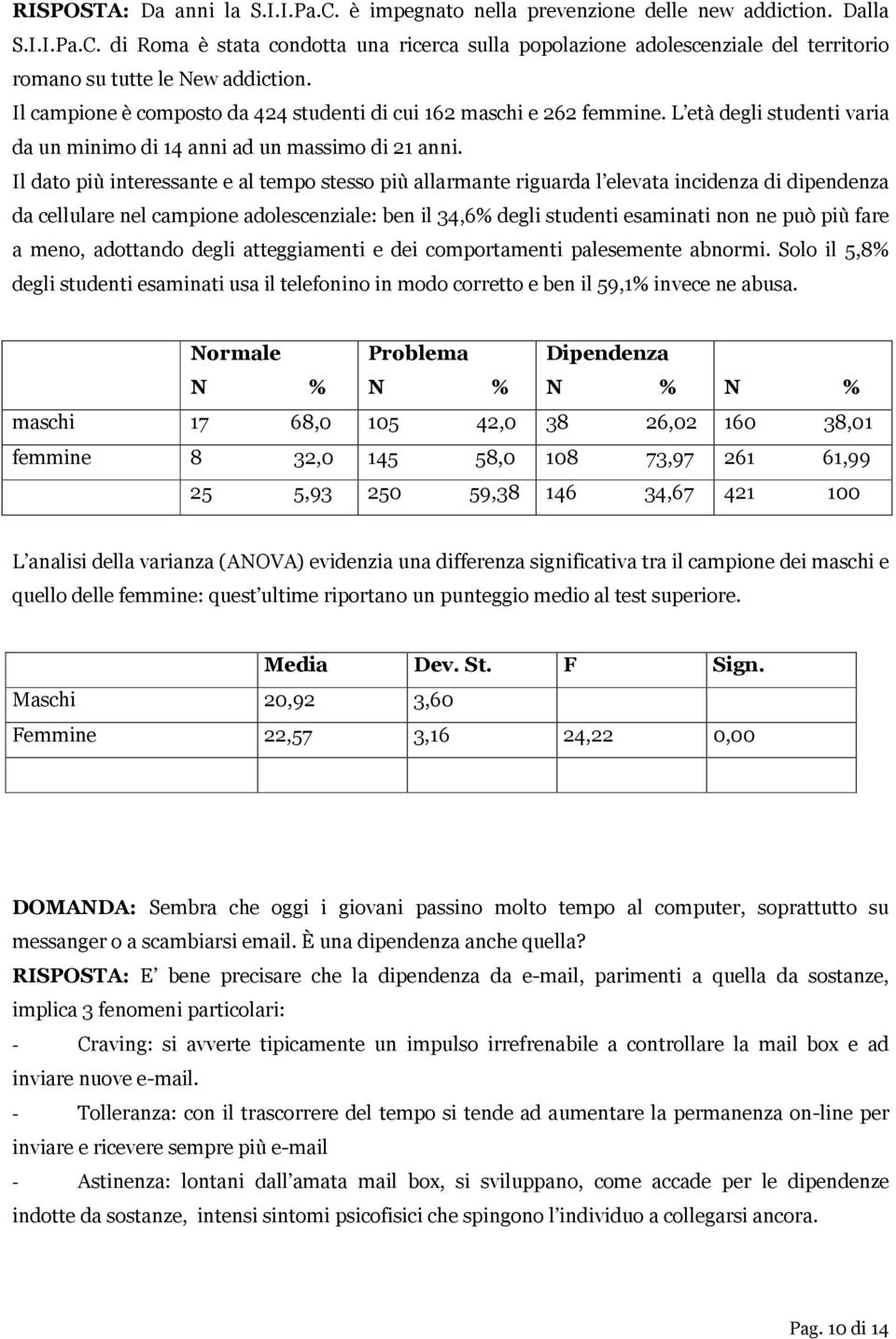 Il dato più interessante e al tempo stesso più allarmante riguarda l elevata incidenza di dipendenza da cellulare nel campione adolescenziale: ben il 34,6% degli studenti esaminati non ne può più