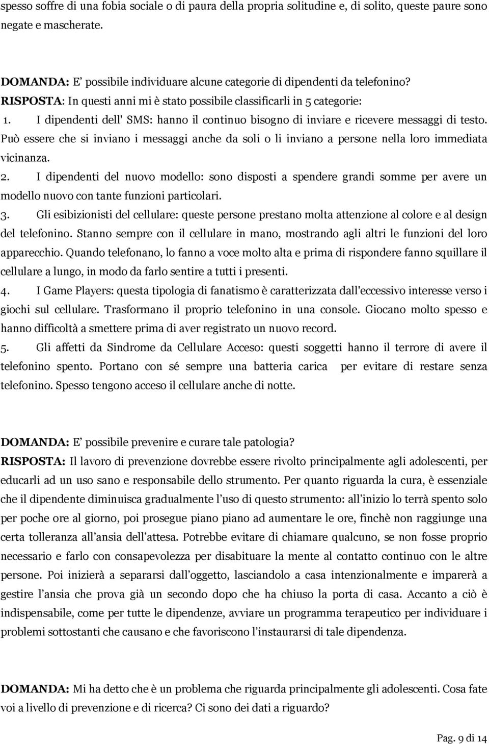 I dipendenti dell' SMS: hanno il continuo bisogno di inviare e ricevere messaggi di testo. Può essere che si inviano i messaggi anche da soli o li inviano a persone nella loro immediata vicinanza. 2.