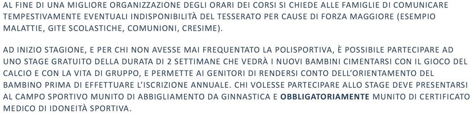 AD INIZIO STAGIONE, E PER CHI NON AVESSE MAI FREQUENTATO LA POLISPORTIVA, È POSSIBILE PARTECIPARE AD UNO STAGE GRATUITO DELLA DURATA DI 2 SETTIMANE CHE VEDRÀ I NUOVI BAMBINI CIMENTARSI CON IL