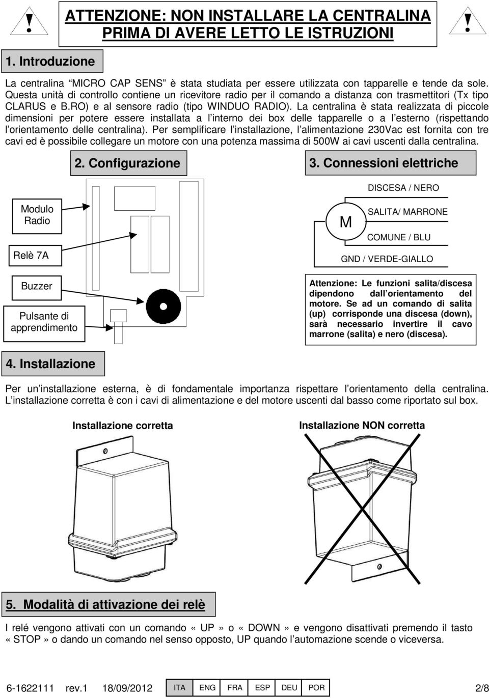 La centralina è stata realizzata di piccole dimensioni per potere essere installata a l interno dei box delle tapparelle o a l esterno (rispettando l orientamento delle centralina).