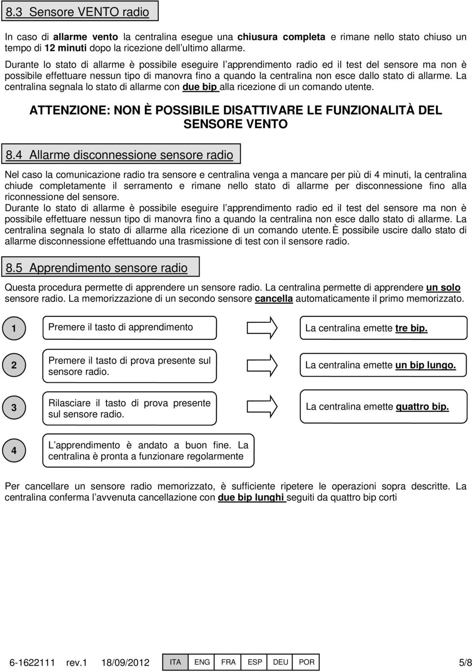 allarme. La centralina segnala lo stato di allarme con due bip alla ricezione di un comando utente. ATTENZIONE: NON È POSSIBILE DISATTIVARE LE FUNZIONALITÀ DEL SENSORE VENTO 8.