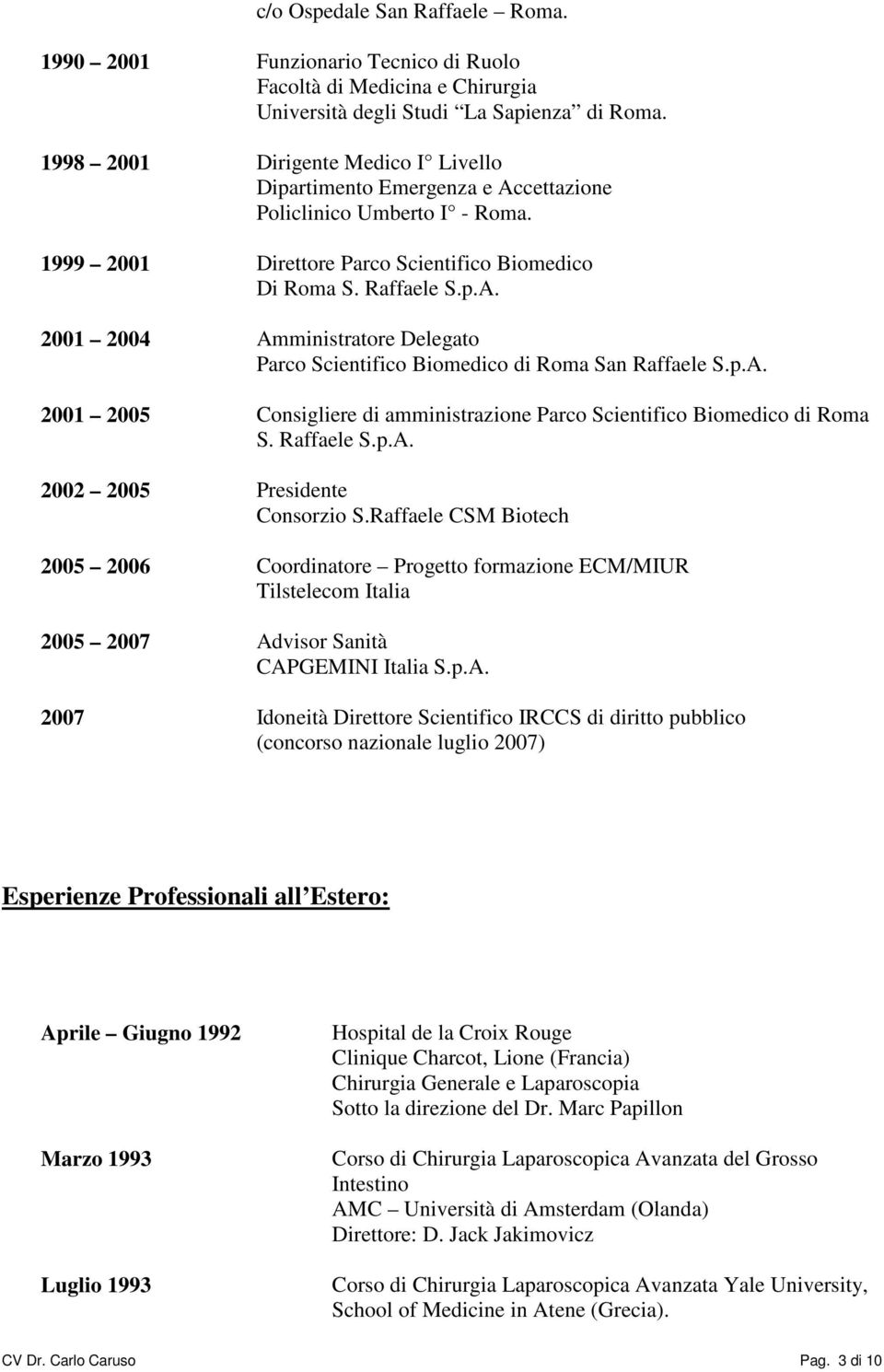 p.A. 2001 2005 Consigliere di amministrazione Parco Scientifico Biomedico di Roma S. Raffaele S.p.A. 2002 2005 Presidente Consorzio S.