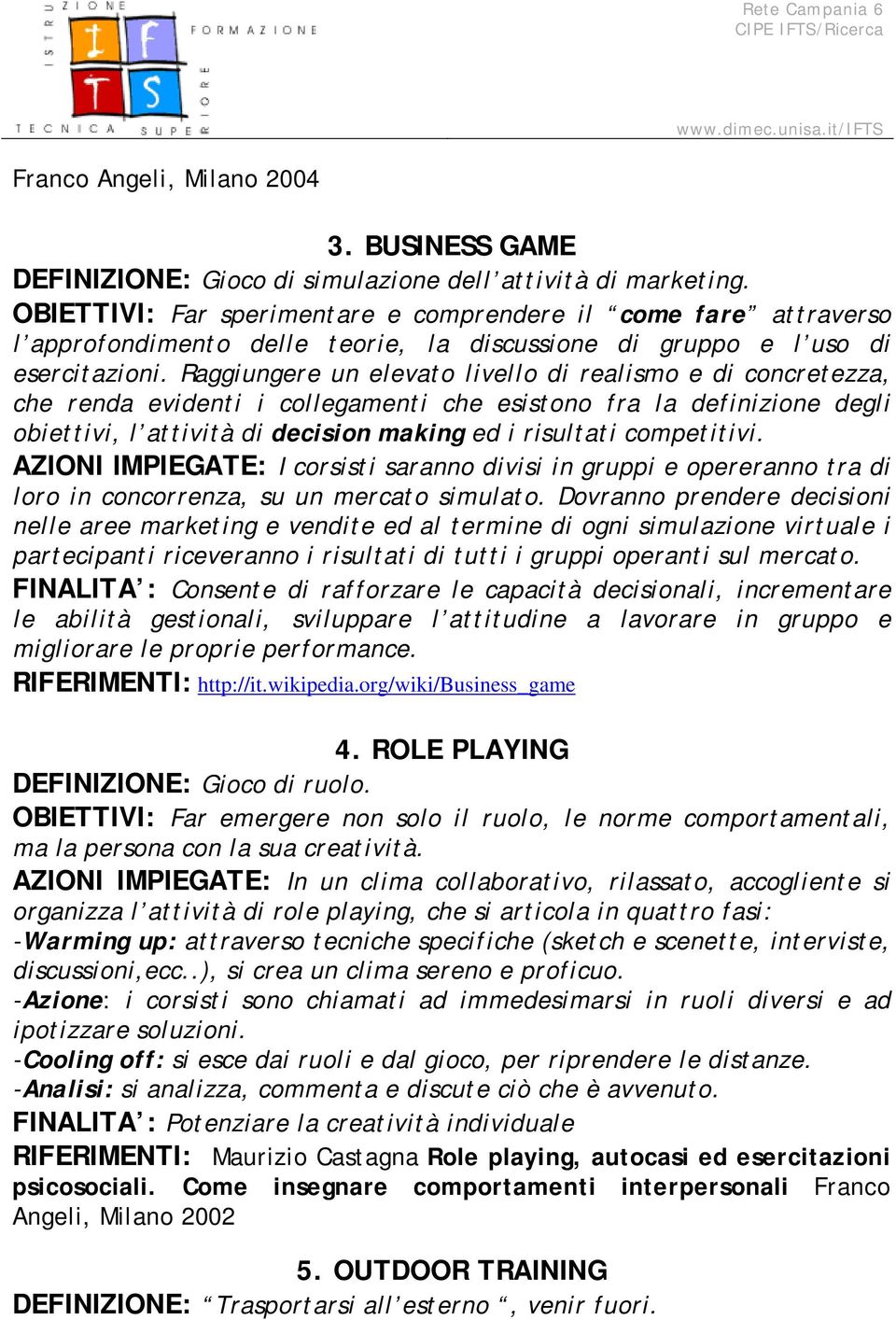 Raggiungere un elevato livello di realismo e di concretezza, che renda evidenti i collegamenti che esistono fra la definizione degli obiettivi, l attività di decision making ed i risultati