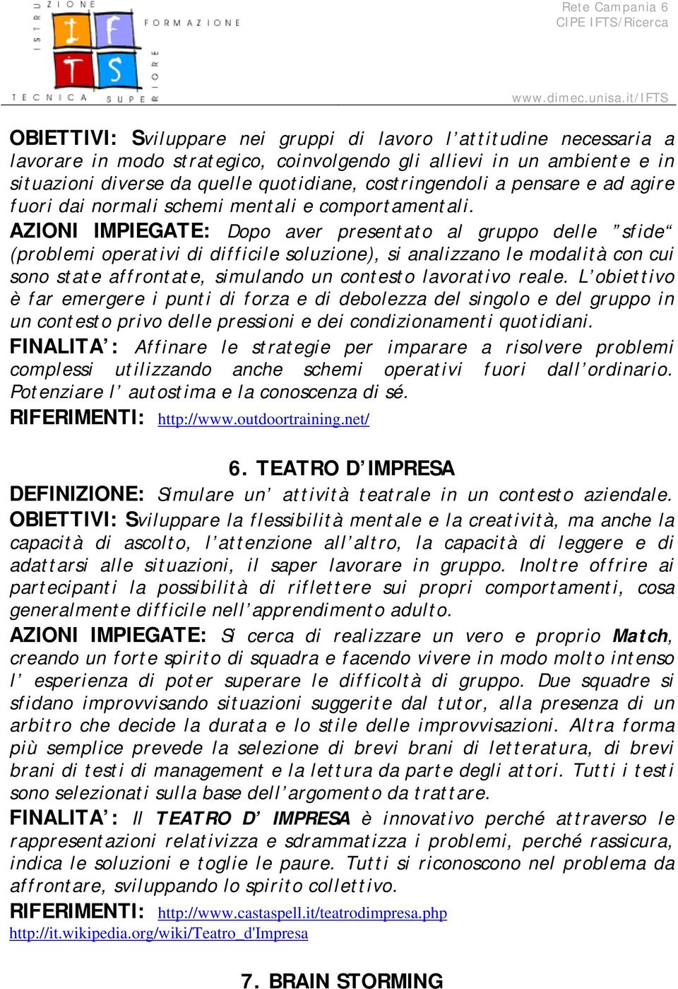 AZIONI IMPIEGATE: Dopo aver presentato al gruppo delle sfide (problemi operativi di difficile soluzione), si analizzano le modalità con cui sono state affrontate, simulando un contesto lavorativo