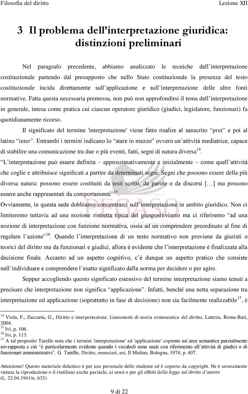 Fatta questa necessaria premessa, non può non approfondirsi il tema dell interpretazione in generale, intesa come pratica cui ciascun operatore giuridico (giudici, legislatore, funzionari) fa