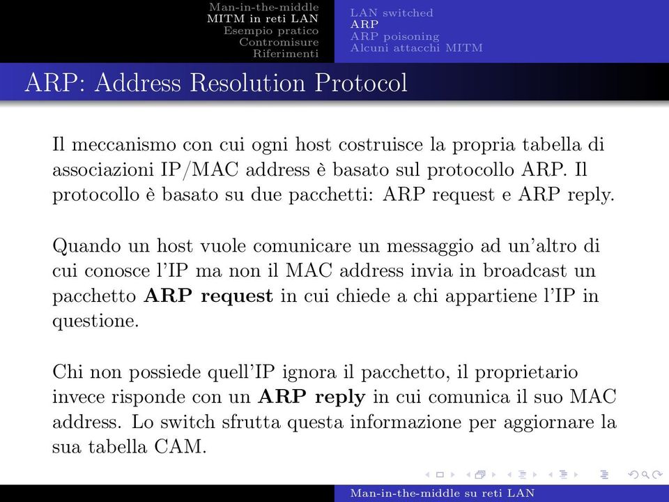 Quando un host vuole comunicare un messaggio ad un altro di cui conosce l IP ma non il MAC address invia in broadcast un pacchetto ARP request in cui chiede a chi