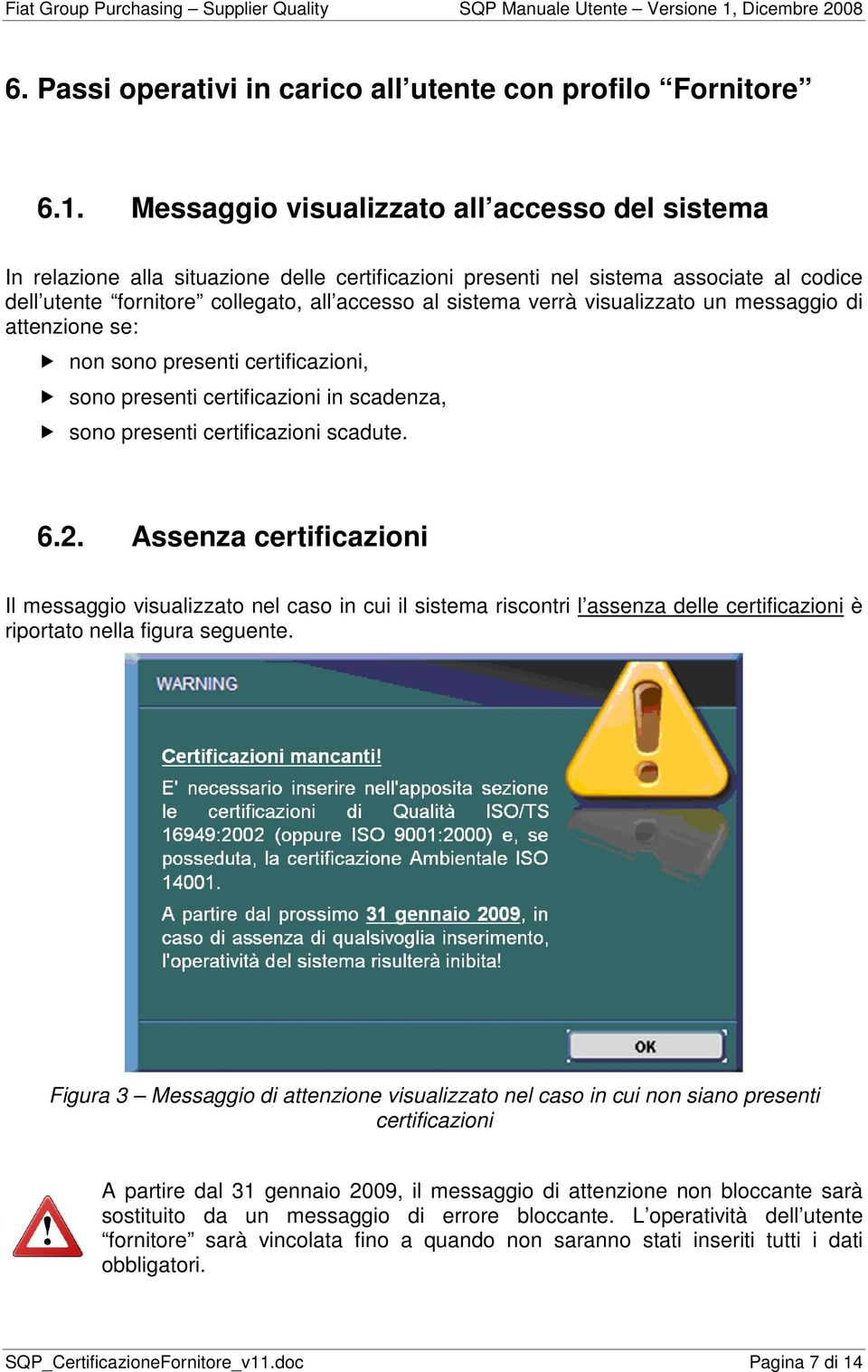 visualizzato un messaggio di attenzione se: non sono presenti certificazioni, sono presenti certificazioni in scadenza, sono presenti certificazioni scadute. 6.2.