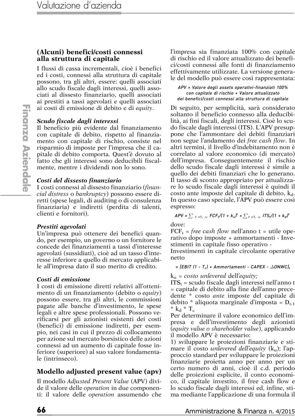 Scudo fiscale dagli interessi Il beneficio più evidente dal finanziamento con capitale di debito, rispetto al finanziamento con capitale di rischio, consiste nel risparmio di imposte per l impresa