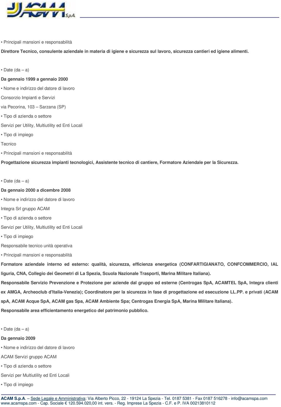 Multiutility ed Enti Locali Tipo di impiego Tecnico Principali mansioni e responsabilità Progettazione sicurezza impianti tecnologici, Assistente tecnico di cantiere, Formatore Aziendale per la