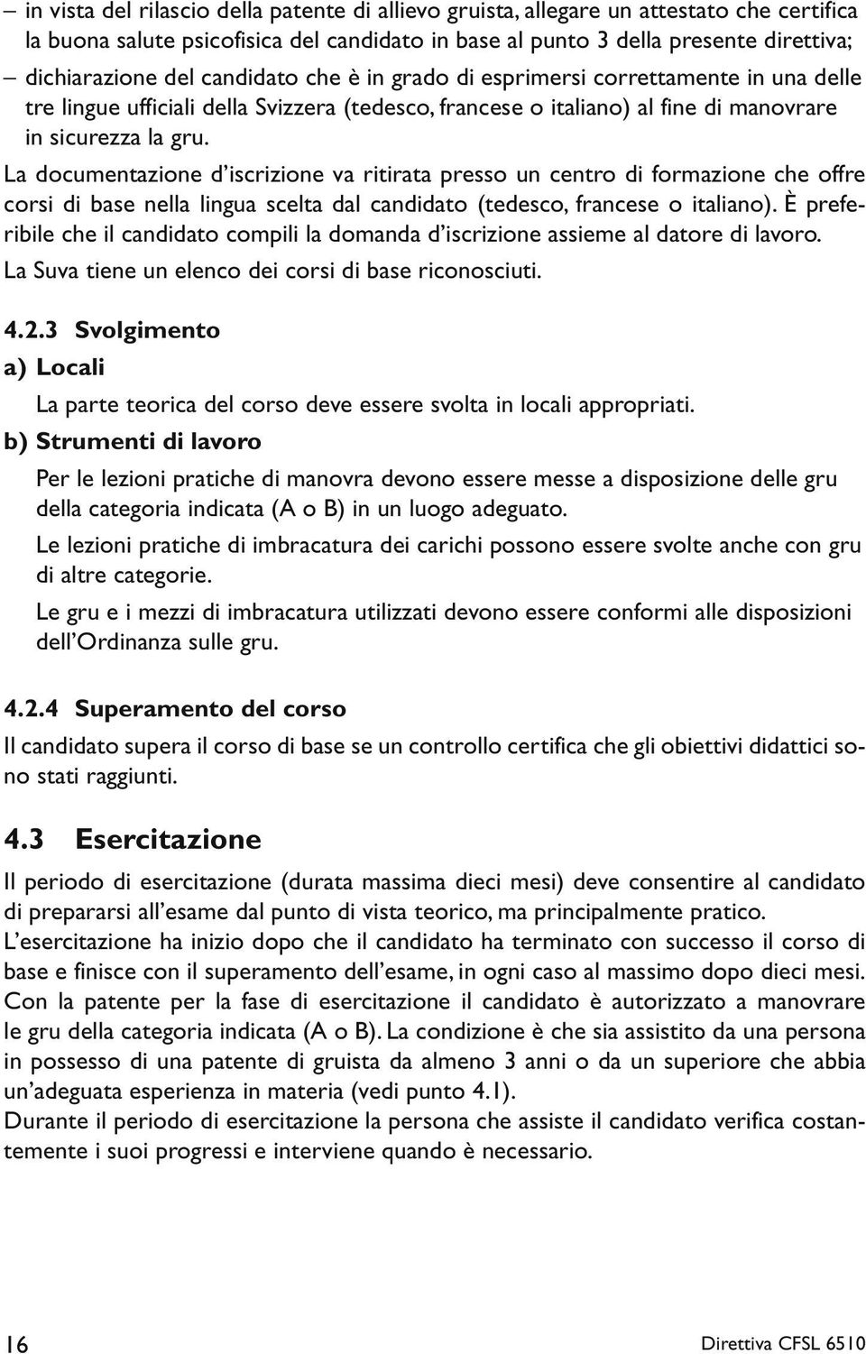 La documentazione d iscrizione va ritirata presso un centro di formazione che offre corsi di base nella lingua scelta dal candidato (tedesco, francese o italiano).