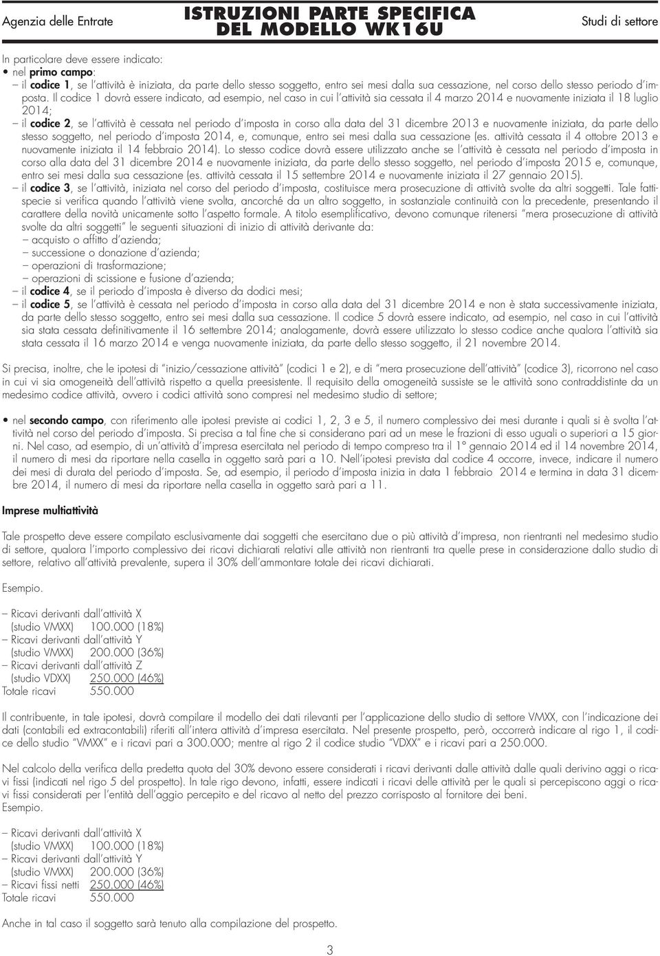 Il codice 1 dovrà essere indicato, ad esempio, nel caso in cui l attività sia cessata il 4 marzo 2014 e nuovamente iniziata il 18 luglio 2014; il codice 2, se l attività è cessata nel periodo d