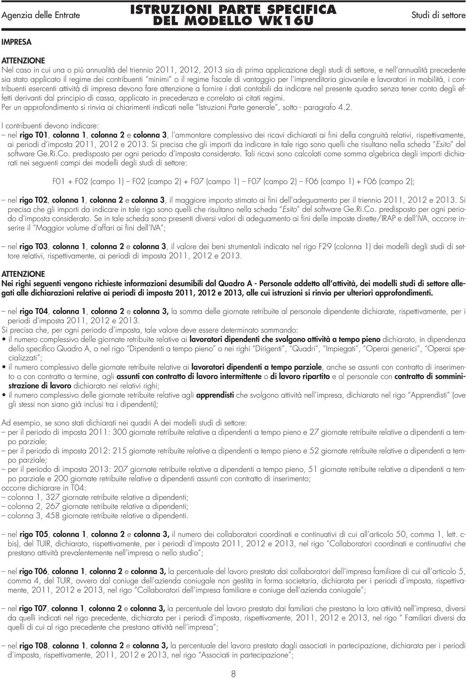 indicare nel presente quadro senza tener conto degli effetti derivanti dal principio di cassa, applicato in precedenza e correlato ai citati regimi.