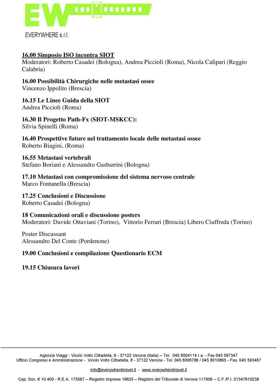 40 Prospettive future nel trattamento locale delle metastasi ossee Roberto Biagini, (Roma) 16.55 Metastasi vertebrali Stefano Boriani e Alessandro Gasbarrini (Bologna) 17.