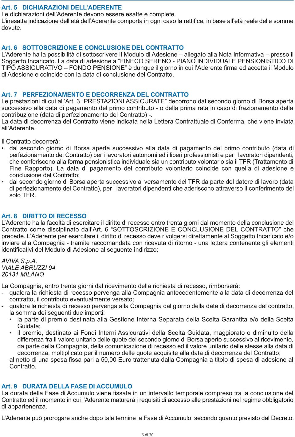 6 SOTTOSCRIZIONE E CONCLUSIONE DEL CONTRATTO L Aderente ha la possibilità di sottoscrivere il Modulo di Adesione allegato alla Nota Informativa presso il Soggetto Incaricato.