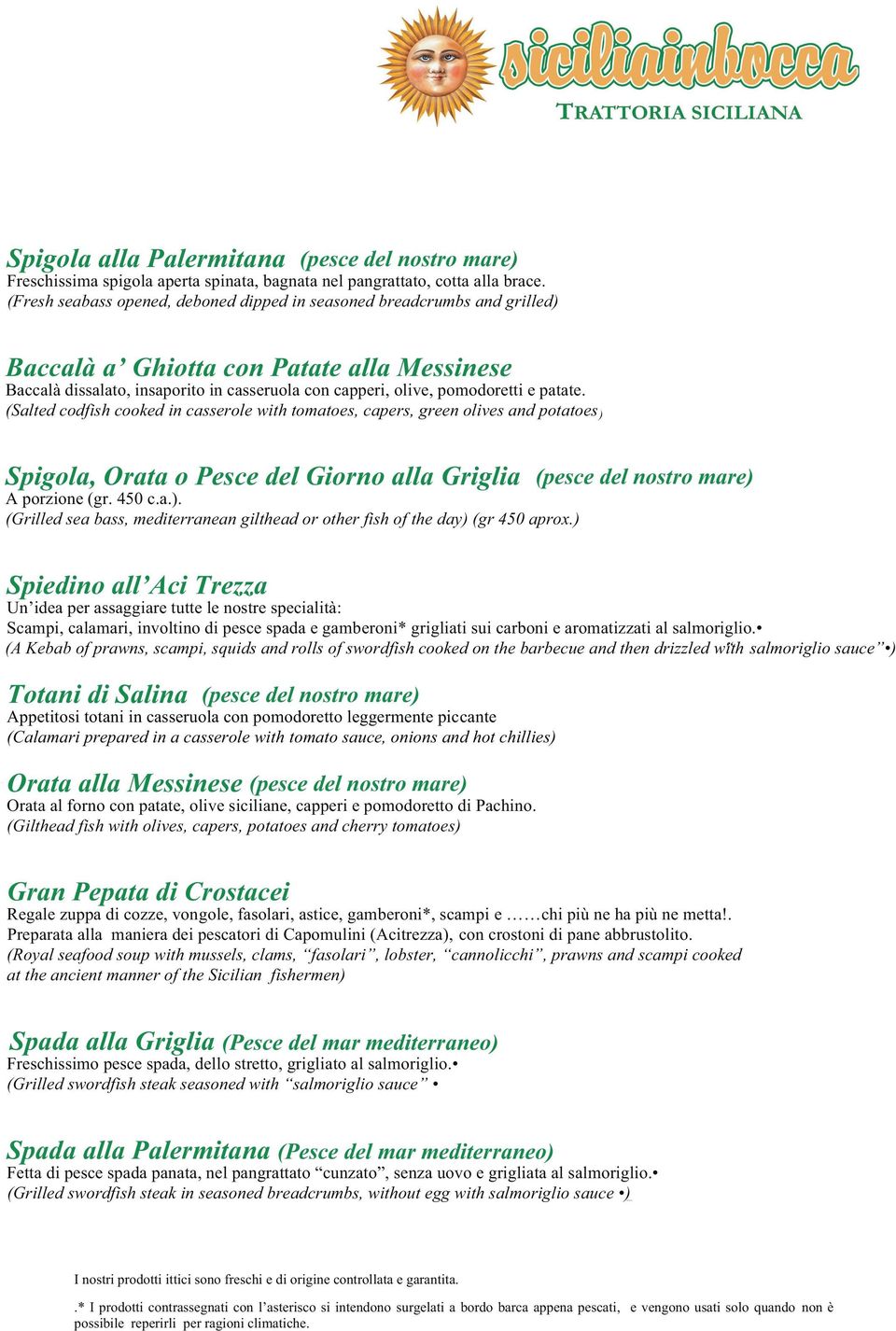 patate. (Salted codfish cooked in casserole with tomatoes, capers, green olives and potatoes ) Spigola, Orata o Pesce del Giorno alla Griglia (pesce del nostro mare) A porzione (gr. 450 c.a.). (Grilled sea bass, mediterranean gilthead or other fish of the day) (gr 450 aprox.