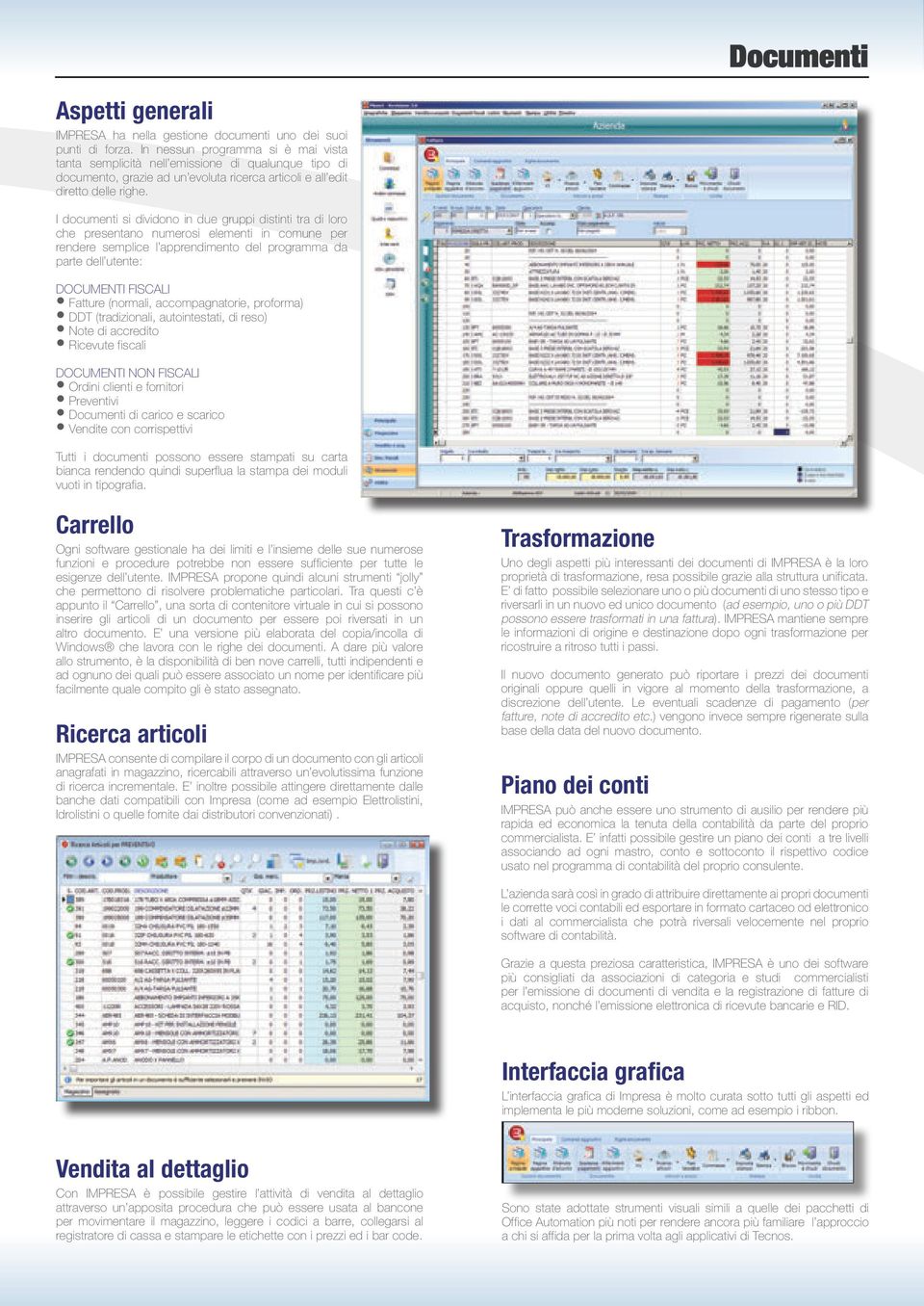 I documenti si dividono in due gruppi distinti tra di loro che presentano numerosi elementi in comune per rendere semplice l apprendimento del programma da parte dell utente: DOCUMENTI FISCALI