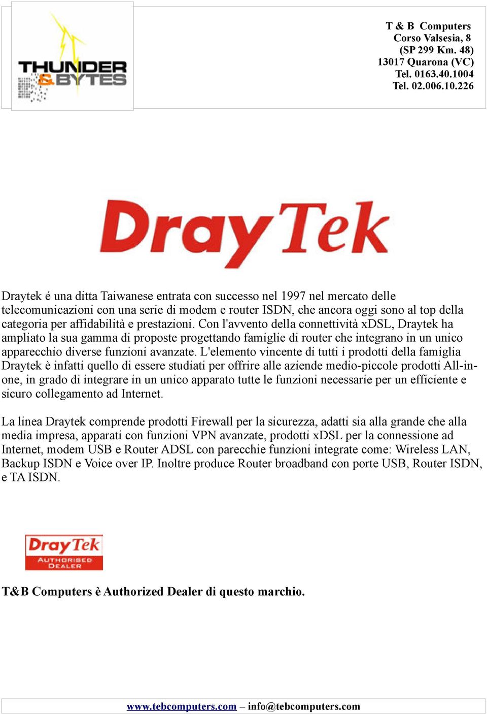 226 Draytek é una ditta Taiwanese entrata con successo nel 1997 nel mercato delle telecomunicazioni con una serie di modem e router ISDN, che ancora oggi sono al top della categoria per affidabilità