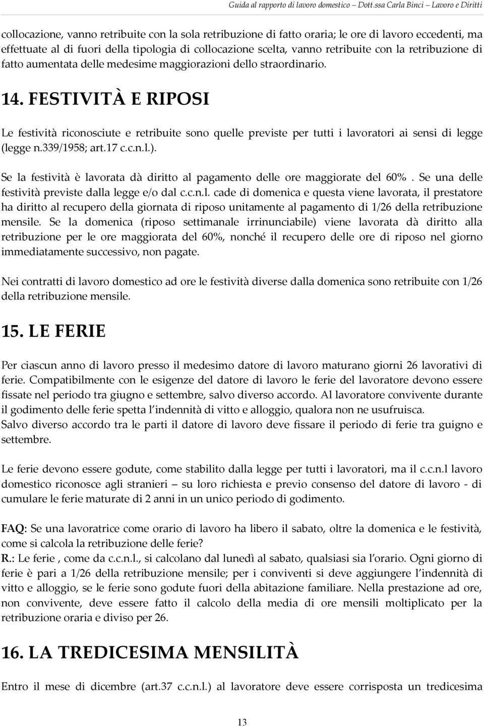 FESTIVITÀ E RIPOSI Le festività riconosciute e retribuite sono quelle previste per tutti i lavoratori ai sensi di legge (legge n.339/1958; art.17 c.c.n.l.).