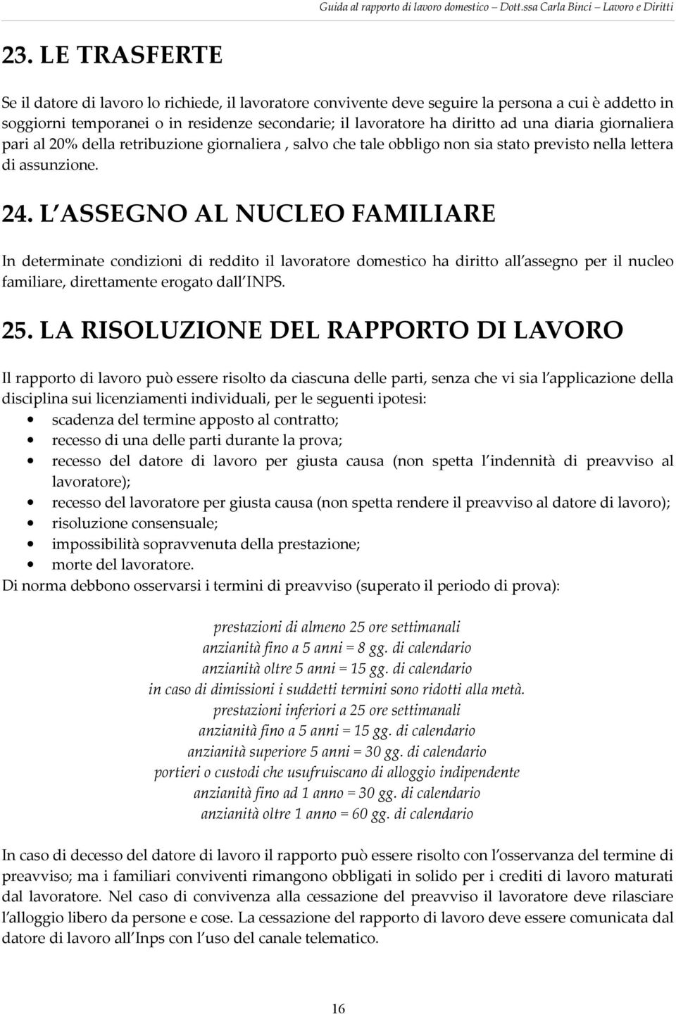 L ASSEGNO AL NUCLEO FAMILIARE In determinate condizioni di reddito il lavoratore domestico ha diritto all assegno per il nucleo familiare, direttamente erogato dall INPS. 25.