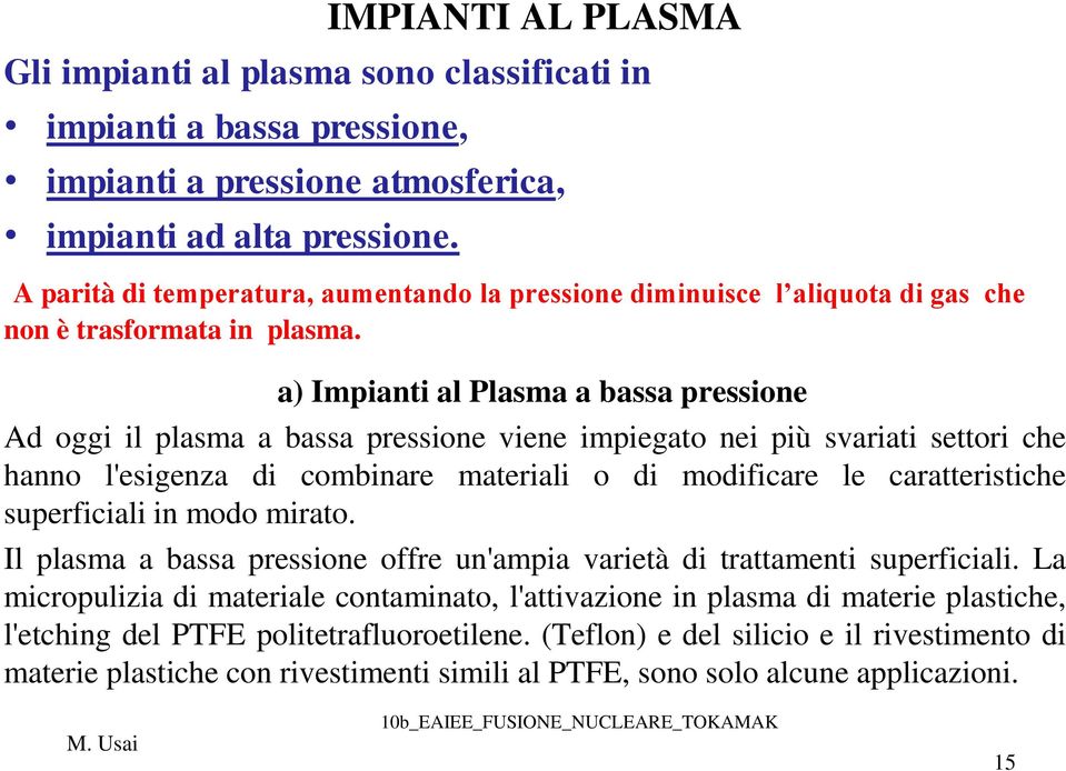 a) Impianti al Plasma a bassa pressione Ad oggi il plasma a bassa pressione viene impiegato nei più svariati settori che hanno l'esigenza di combinare materiali o di modificare le caratteristiche