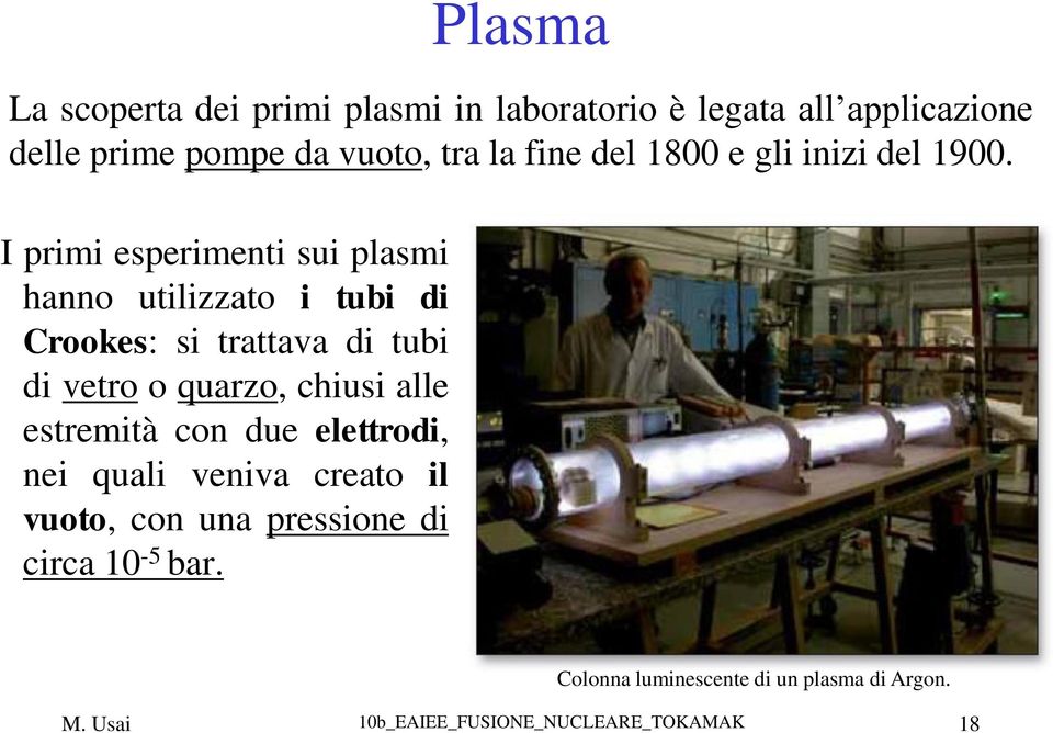 I primi esperimenti sui plasmi hanno utilizzato i tubi di Crookes: si trattava di tubi di vetro o