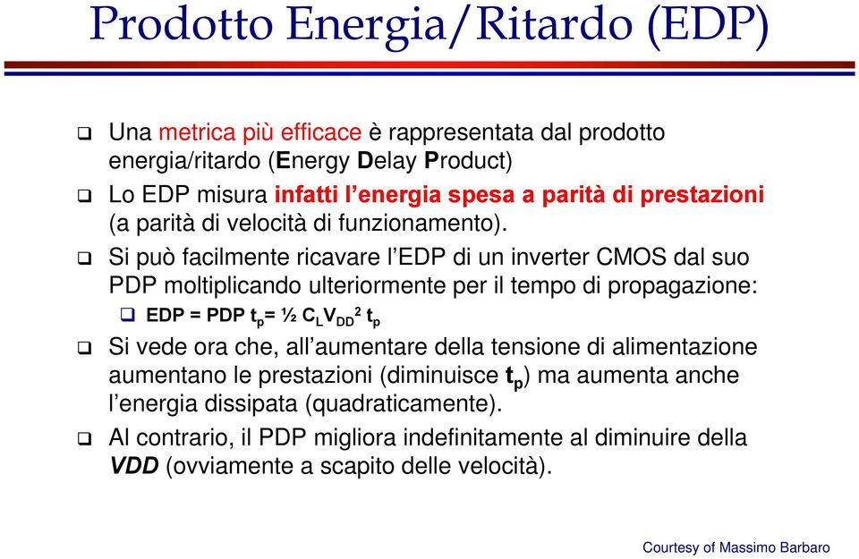 Si può facilmente ricavare l EDP di un inverter CMOS dal suo PDP moltiplicando ulteriormente per il tempo di propagazione: EDP = PDP t p = ½ C L V DD2 t p Si vede