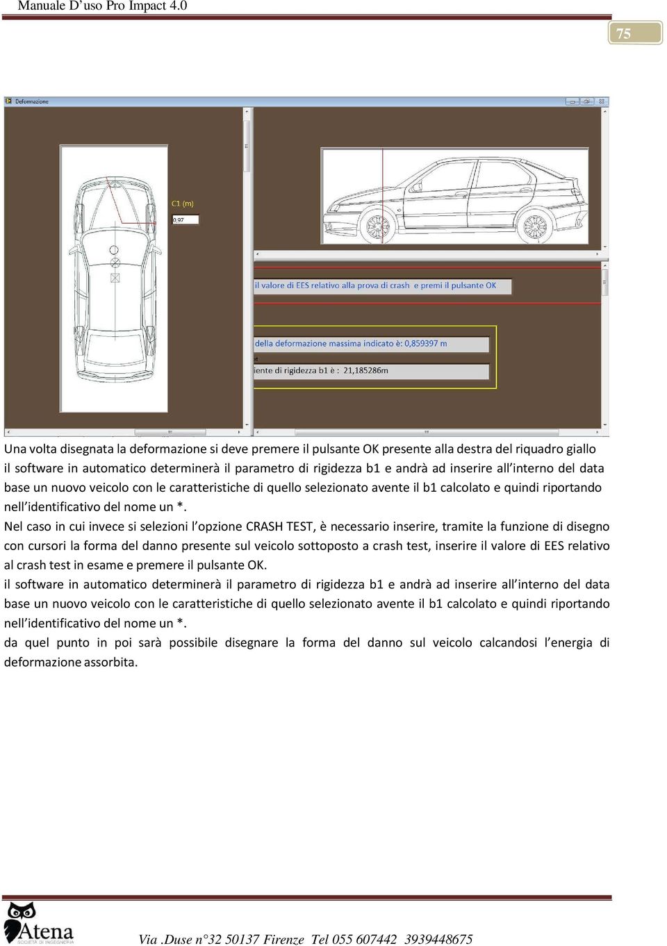 Nel caso in cui invece si selezioni l opzione CRASH TEST, è necessario inserire, tramite la funzione di disegno con cursori la forma del danno presente sul veicolo sottoposto a crash test, inserire