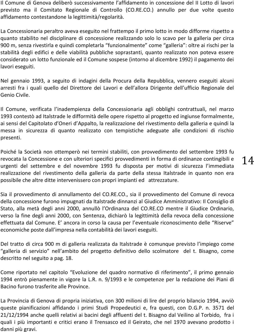 La Concessionaria peraltro aveva eseguito nel frattempo il primo lotto in modo difforme rispetto a quanto stabilito nel disciplinare di concessione realizzando solo lo scavo per la galleria per circa