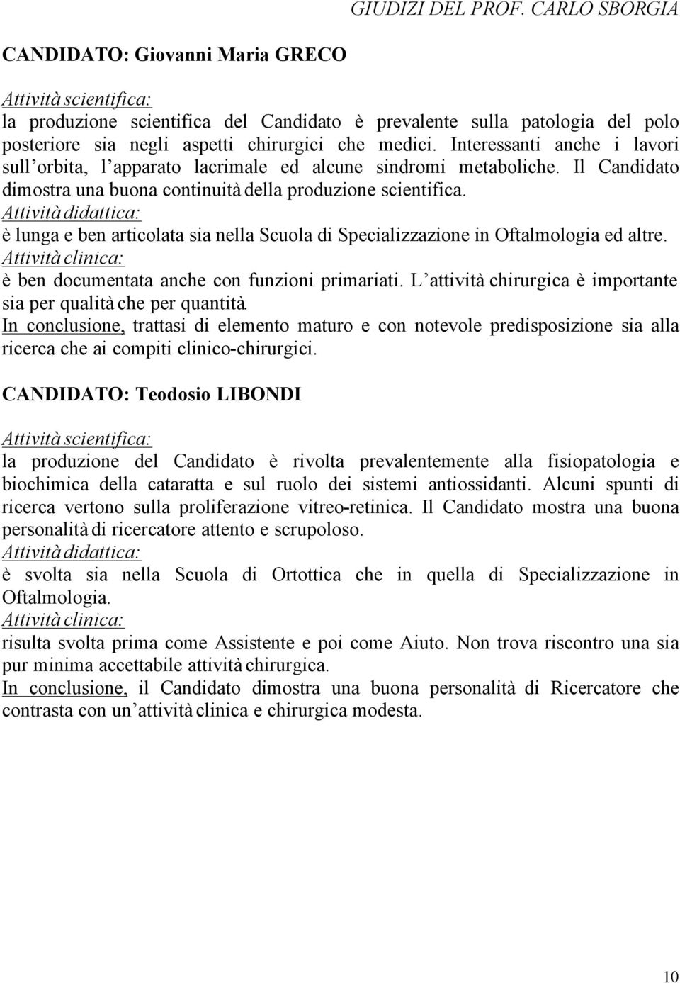 è lunga e ben articolata sia nella Scuola di Specializzazione in Oftalmologia ed altre. è ben documentata anche con funzioni primariati.