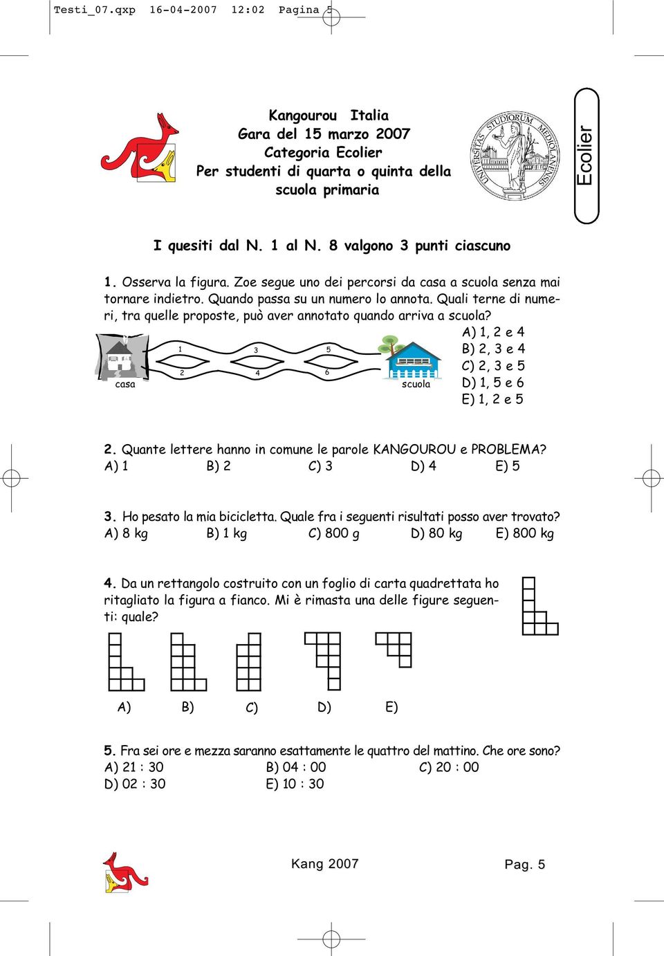 Quali terne di numeri, tra quelle proposte, può aver annotato quando arriva a scuola? A) 1, 2 e 4 1 3 5 B) 2, 3 e 4 C) 2, 3 e 5 2 4 6 casa scuola D) 1, 5 e 6 E) 1, 2 e 5 2.