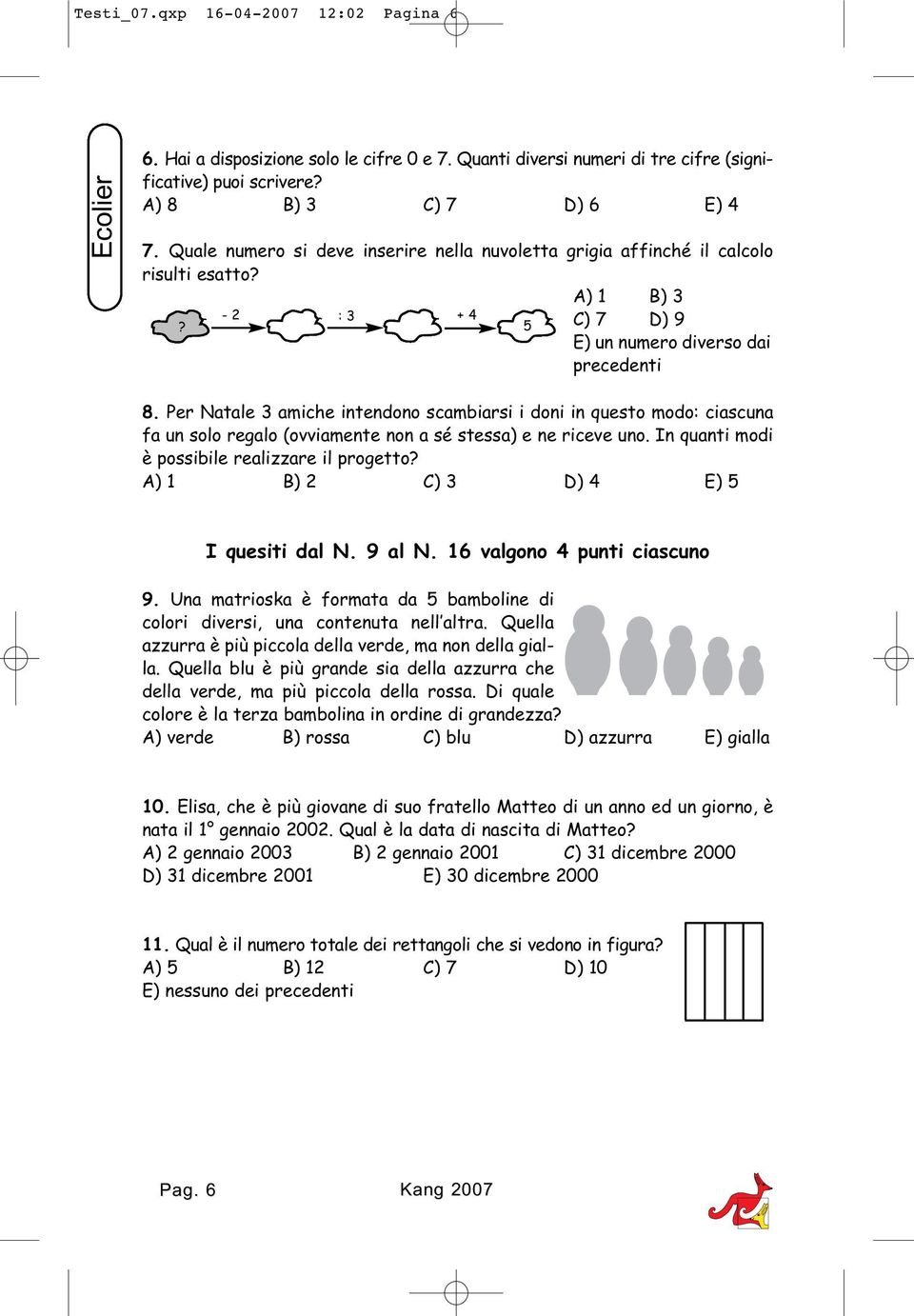 Per Natale 3 amiche intendono scambiarsi i doni in questo modo: ciascuna fa un solo regalo (ovviamente non a sé stessa) e ne riceve uno. In quanti modi è possibile realizzare il progetto?