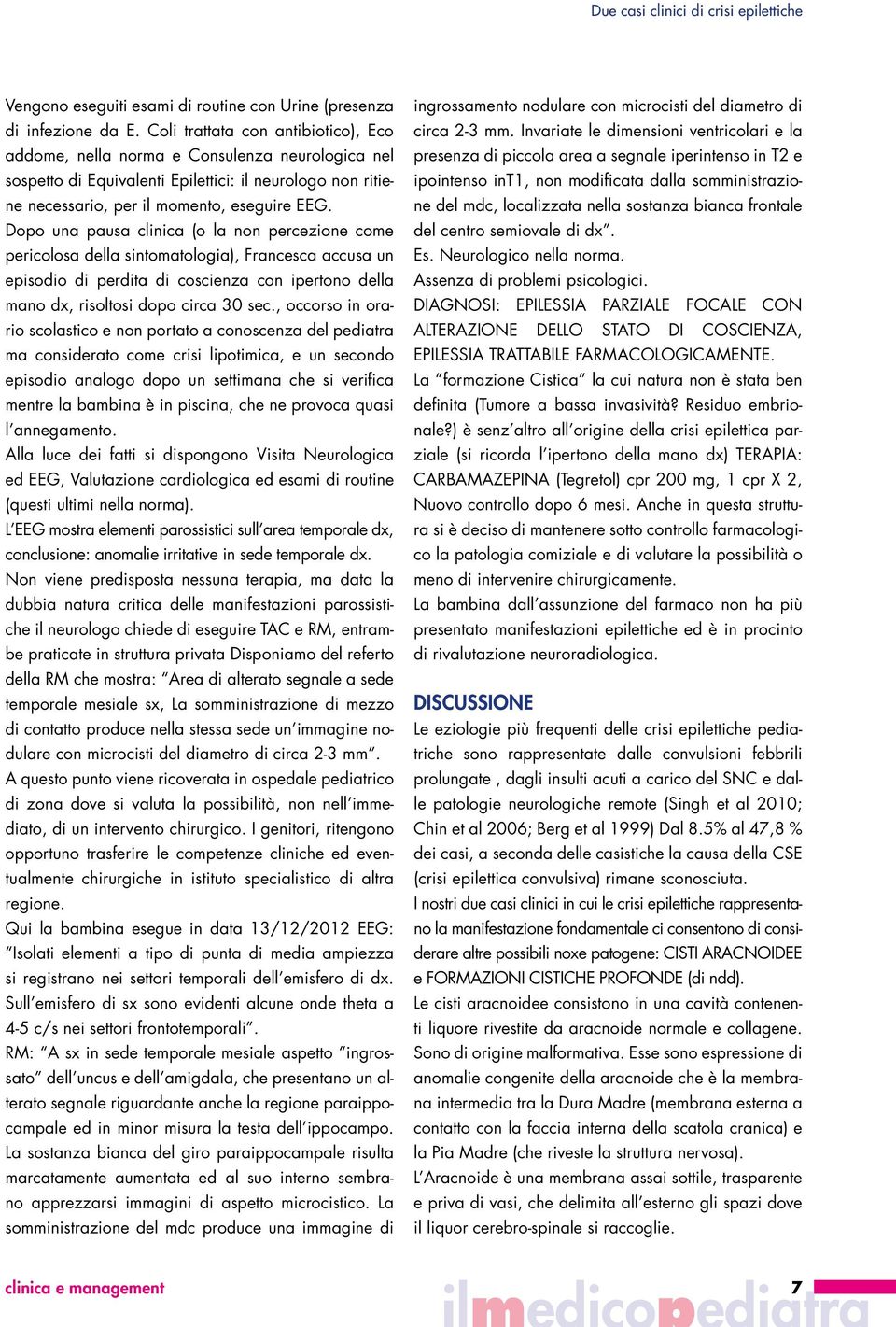 Dopo una pausa clinica (o la non percezione come pericolosa della sintomatologia), Francesca accusa un episodio di perdita di coscienza con ipertono della mano dx, risoltosi dopo circa 30 sec.