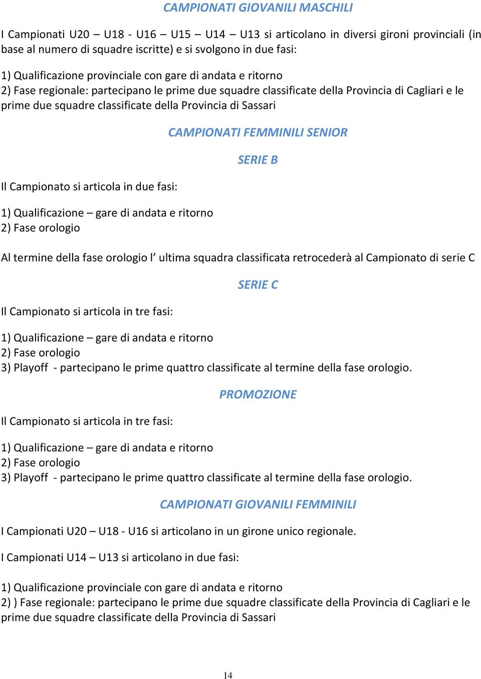 Campionato si articola in due fasi: 1) Qualificazione gare di andata e ritorno 2) Fase orologio CAMPIONATI FEMMINILI SENIOR SERIE B Al termine della fase orologio l ultima squadra classificata