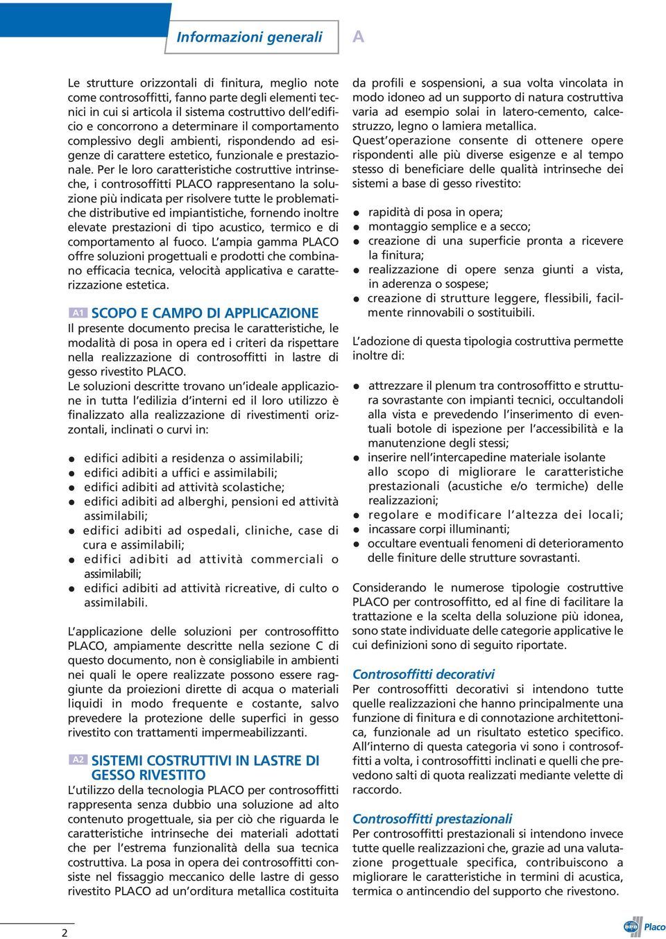 Per le loro caratteristiche costruttive intrinseche, i controsoffitti PLACO rappresentano la soluzione più indicata per risolvere tutte le problematiche distributive ed impiantistiche, fornendo