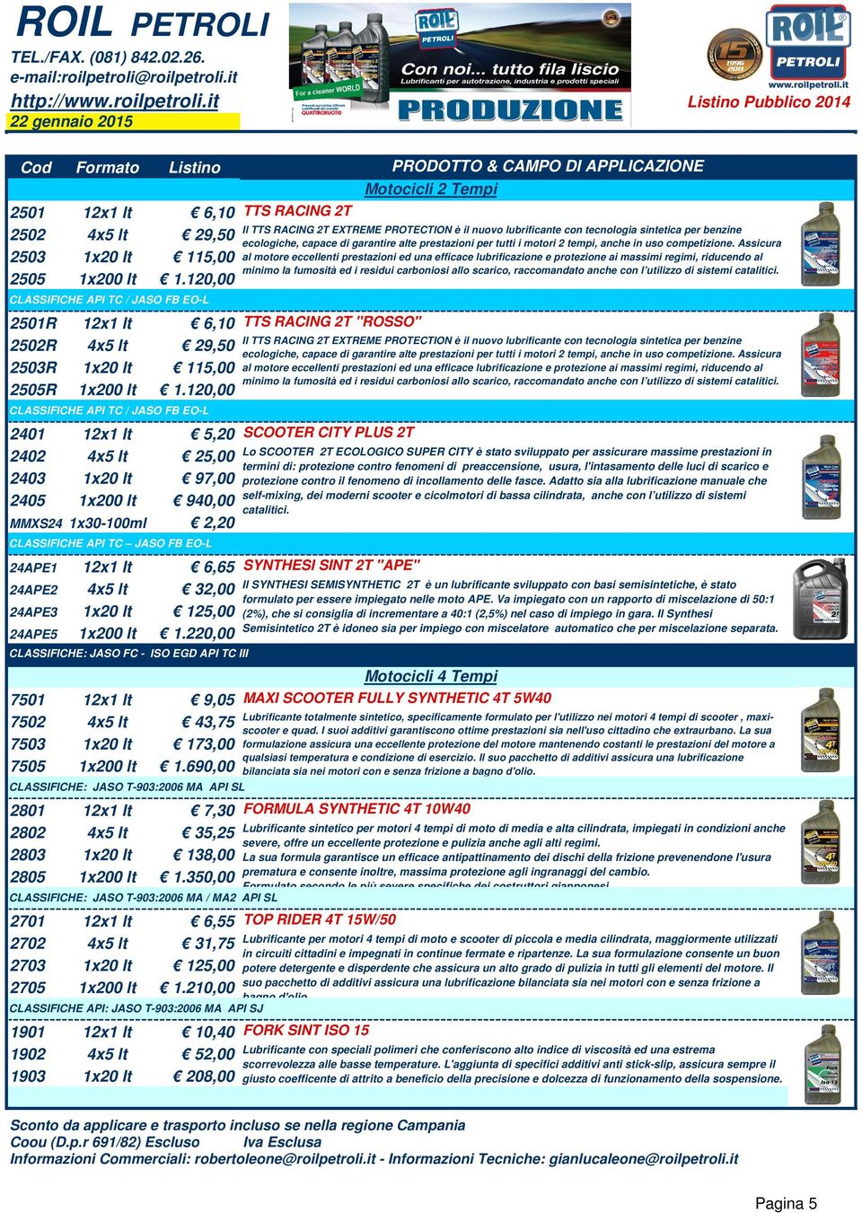 20,00 CLASSIFICHE API TC / JASO FB EO-L 240 2x lt 5,20 2402 4x5 lt 25,00 2403 x20 lt 97,00 2405 x200 lt 940,00 MMXS24 x30-00ml 2,20 CLASSIFICHE API TC JASO FB EO-L 24APE 2x lt 6,65 24APE2 4x5 lt