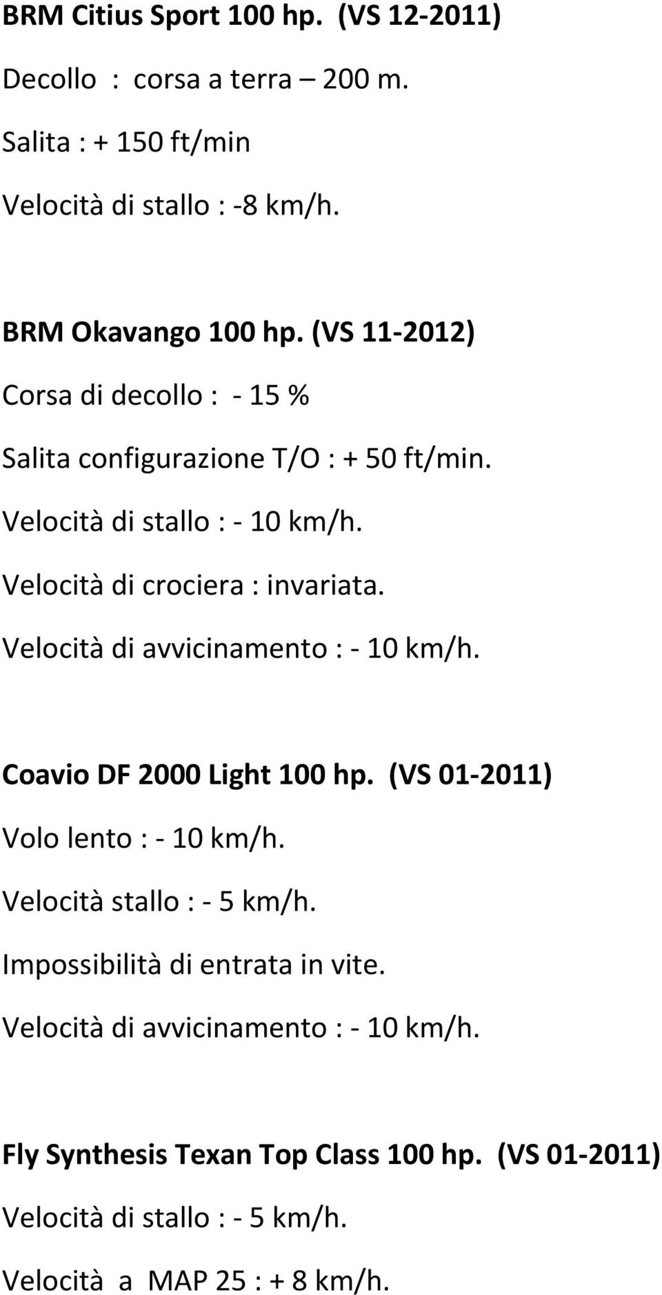 Velocità di avvicinamento : 10 km/h. Coavio DF 2000 Light 100 hp. (VS 01 2011) Volo lento : 10 km/h. Velocità stallo : 5 km/h.