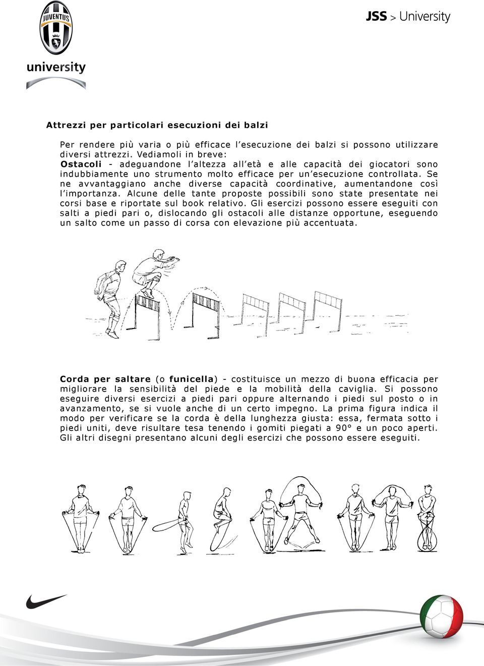 Se ne avvantaggiano anche diverse capacità coordinative, aumentandone così l importanza. Alcune delle tante proposte possibili sono state presentate nei corsi base e riportate sul book relativo.