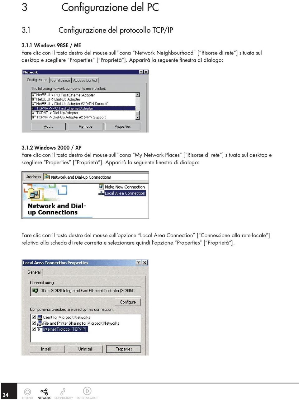1 Windows 98SE / ME Fare clic con il tasto destro del mouse sull icona Network Neighbourhood [ Risorse di rete ] situata sul desktop e scegliere Properties [ Proprietà ].