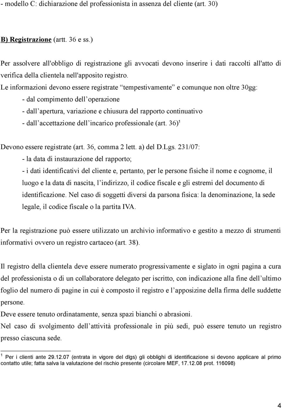 Le informazioni devono essere registrate tempestivamente e comunque non oltre 30gg: - dal compimento dell operazione - dall apertura, variazione e chiusura del rapporto continuativo - dall