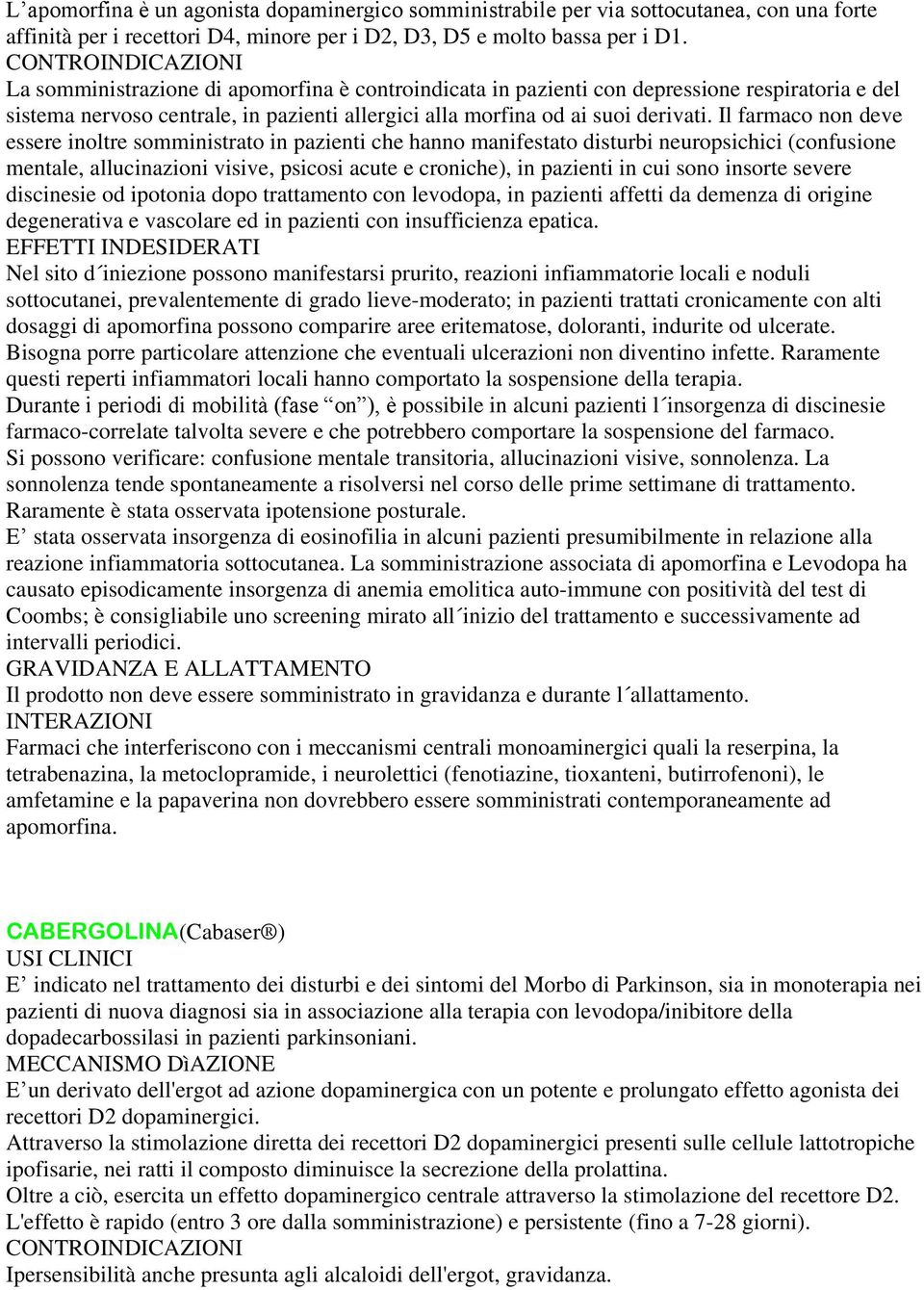 Il farmaco non deve essere inoltre somministrato in pazienti che hanno manifestato disturbi neuropsichici (confusione mentale, allucinazioni visive, psicosi acute e croniche), in pazienti in cui sono