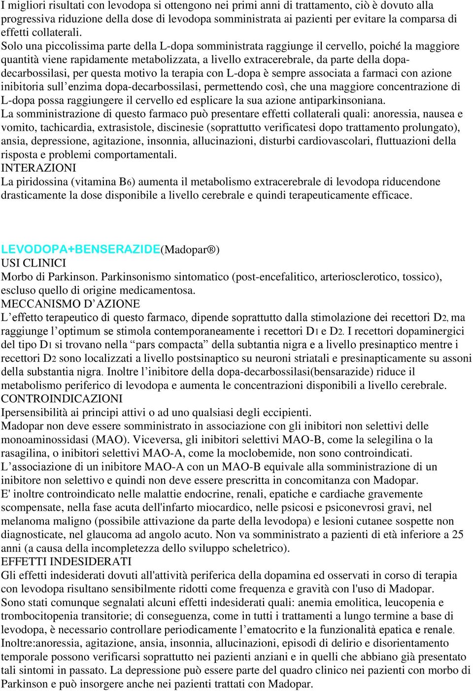 Solo una piccolissima parte della L-dopa somministrata raggiunge il cervello, poiché la maggiore quantità viene rapidamente metabolizzata, a livello extracerebrale, da parte della dopadecarbossilasi,