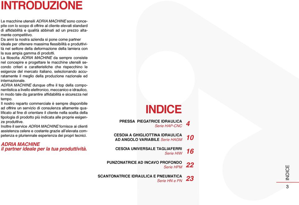 La filosofia ADRIA MACHINE da sempre consiste nel concepire e progettare le macchine utensili secondo criteri e caratteristiche che rispecchino le esigenze del mercato italiano, selezionando