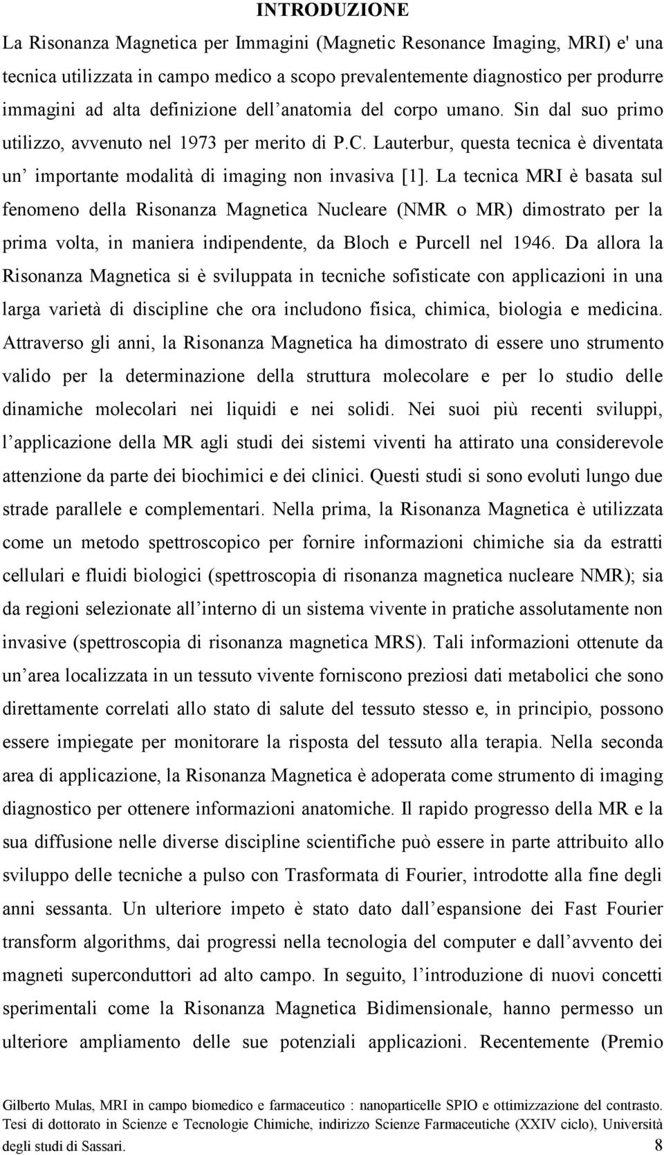 La tecnica MRI è basata sul fenomeno della Risonanza Magnetica Nucleare (NMR o MR) dimostrato per la prima volta, in maniera indipendente, da Bloch e Purcell nel 1946.