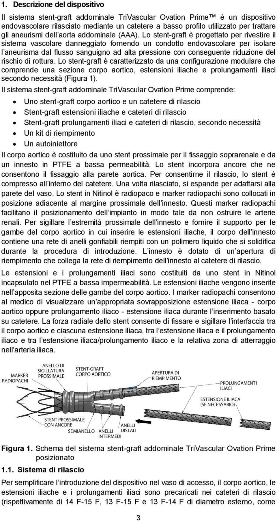 Lo stent-graft è progettato per rivestire il sistema vascolare danneggiato fornendo un condotto endovascolare per isolare l aneurisma dal flusso sanguigno ad alta pressione con conseguente riduzione