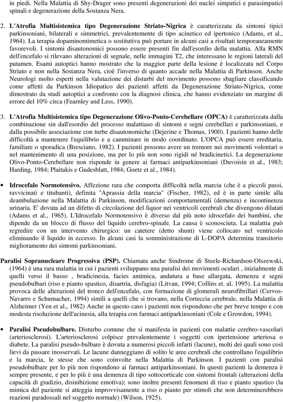 , 1964). La terapia dopaminomimetica o sostitutiva può portare in alcuni casi a risultati temporaneamente favorevoli. I sintomi disautonomici possono essere presenti fin dall'esordio della malattia.